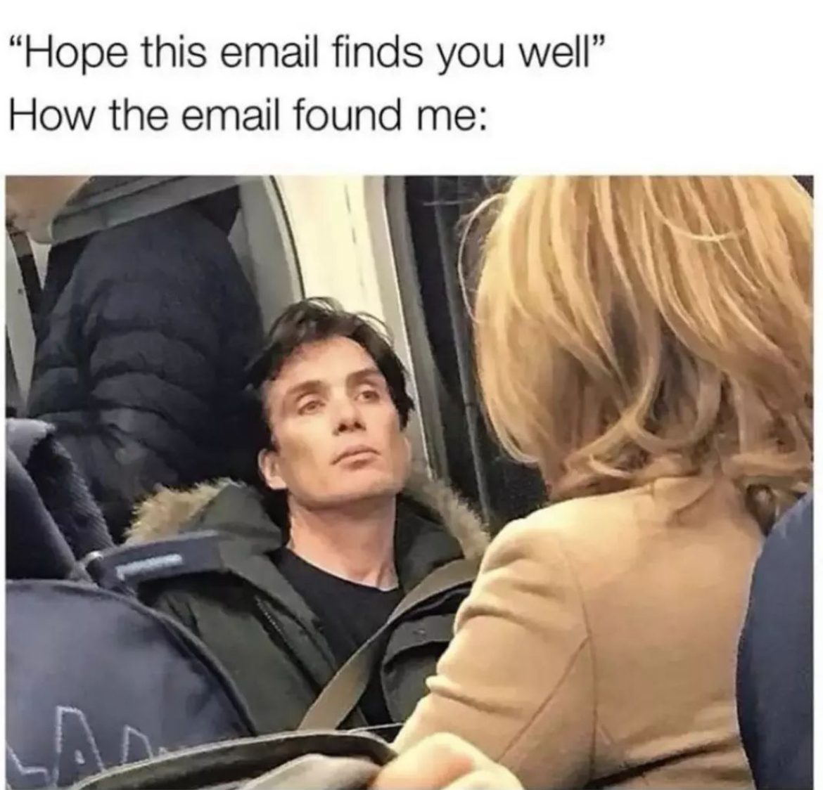A meme. Caption: hope this email finds you well. Me: *depressed Cillian Murphy on a civilian overcrowded train*